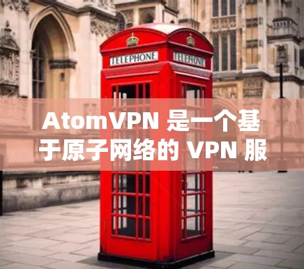 AtomVPN 是一个基于原子网络的 VPN 服务，专注于提供更安全、更高效的VPN体验。以下是关于 AtomVPN的一些关键信息