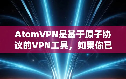 AtomVPN是基于原子协议的VPN工具，如果你已经使用过一段时间，可以尝试升级到最新版本。例如，最新版本是 AtomVPN 1.8.6