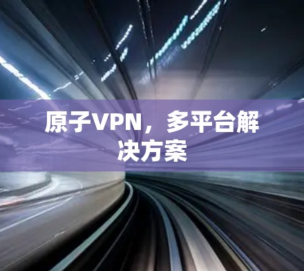 原子VPN，多平台解决方案
