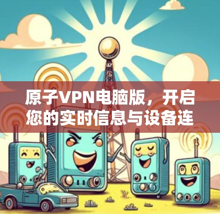原子VPN电脑版，开启您的实时信息与设备连接之旅