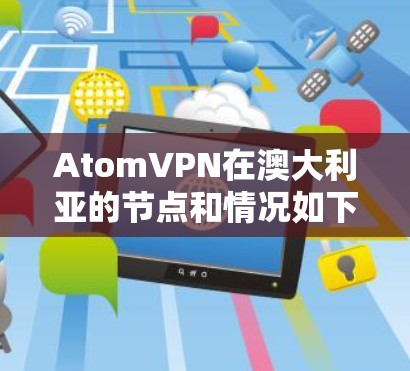 AtomVPN在澳大利亚的节点和情况如下 AtomVPN在澳大利亚的节点和情况如下