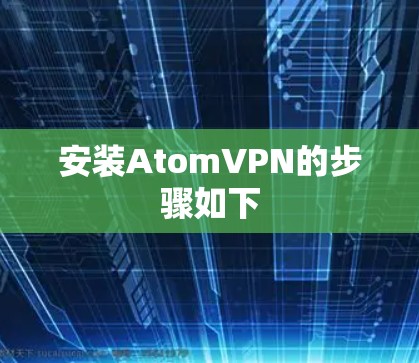 安装AtomVPN的步骤如下