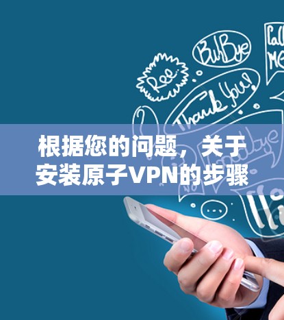 根据您的问题,关于安装原子VPN的步骤如下 根据您的问题,关于安装原子VPN的步骤如下