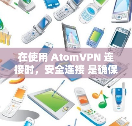 在使用 AtomVPN 连接时，安全连接 是确保网络环境安全的重要部分。以下是对 原子VPN 安全连接的详细说明