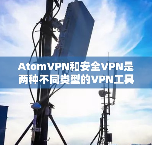 AtomVPN和安全VPN是两种不同类型的VPN工具，各自在加密协议和安全性方面有所不同。以下是对它们的详细比较