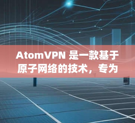 AtomVPN 是一款基于原子网络的技术，专为 Apple 设备设计的VPN工具，支持 iOS 和 Mac 系统。以下是关于 AtomVPN iOS 版本的一些关键信息