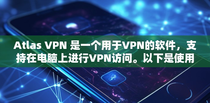 Atlas VPN 是一个用于VPN的软件，支持在电脑上进行VPN访问。以下是使用Atlas VPN 的基本步骤