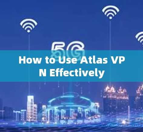How to Use Atlas VPN Effectively How to Use Atlas VPN Effectively