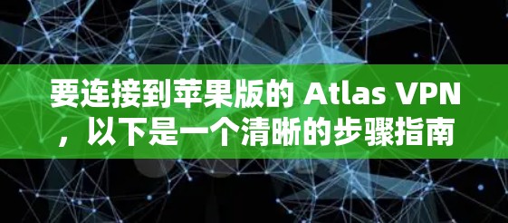 要连接到苹果版的 Atlas VPN，以下是一个清晰的步骤指南