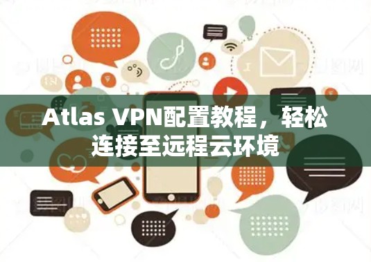 Atlas VPN配置教程，轻松连接至远程云环境