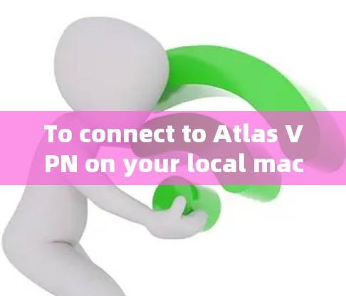 To connect to Atlas VPN on your local machine,follow these organized steps: