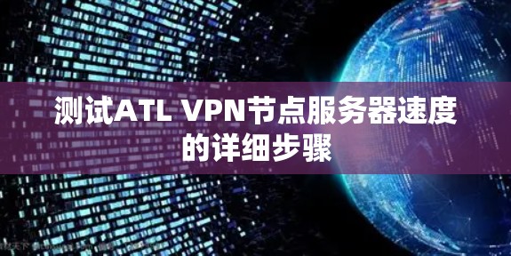 测试ATL VPN节点服务器速度的详细步骤