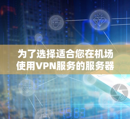 为了选择适合您在机场使用VPN服务的服务器，您可以按照以下步骤进行