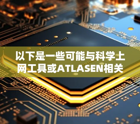 以下是一些可能与<strong>科学上网</strong>工具或ATLASEN相关的建议
