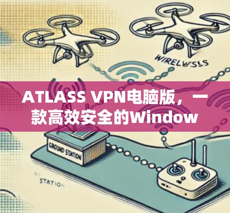 ATLASS VPN电脑版，一款高效安全的Windows版VPN工具