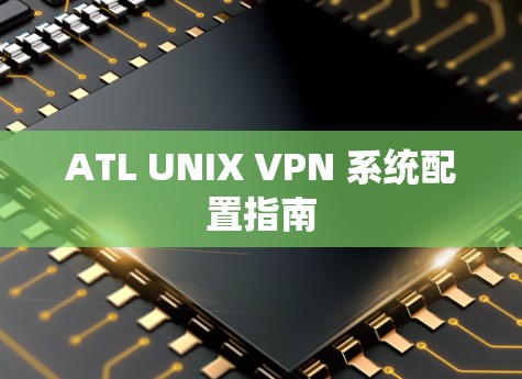 ATL UNIX VPN 系统配置指南