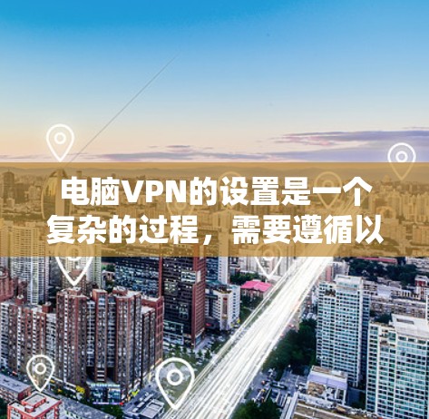 电脑VPN的设置是一个复杂的过程,需要遵循以下步骤,以确保网络环境的安全和稳定 电脑VPN的设置是一个复杂的过程,需要遵循以下步骤,以确保网络环境的安全和稳定