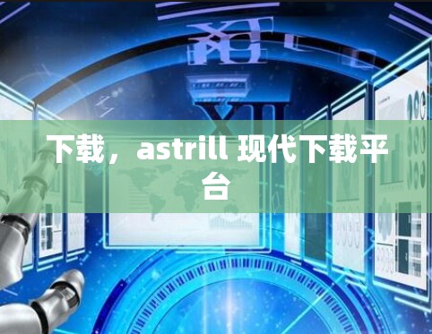 下载,astrill 现代下载平台 下载,astrill 现代下载平台