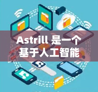 Astrill 是一个基于人工智能的对话助手,提供了一个用户友好的对话环境,用户可以在其中输入文本,Astrill 会生成相应的回应。以下是对 Astrill 使用方法的详细说明 Astrill 是一个基于人工智能的对话助手,提供了一个用户友好的对话环境,用户可以在其中输入文本,Astrill 会生成相应的回应。以下是对 Astrill 使用方法的详细说明