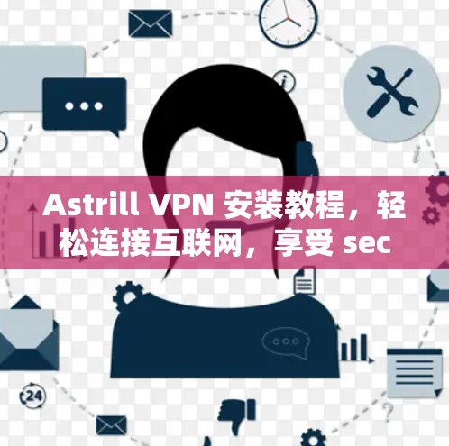 Astrill VPN 安装教程，轻松连接互联网，享受 secure 周围