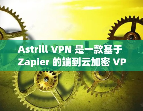 Astrill VPN 是一款基于 Zapier 的端到云加密 VPN 解决方案,设计为了保护用户的数据和隐私。以下是对 Astrill VPN 的详细推荐和分析 Astrill VPN 是一款基于 Zapier 的端到云加密 VPN 解决方案,设计为了保护用户的数据和隐私。以下是对 Astrill VPN 的详细推荐和分析