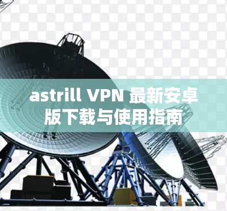 astrill VPN 最新安卓版下载与使用指南