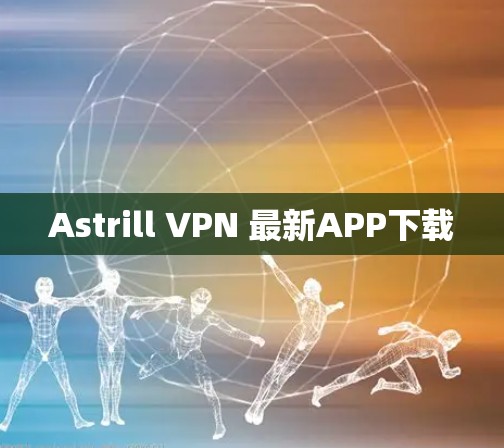 Astrill VPN 最新APP下载 Astrill VPN 最新APP下载