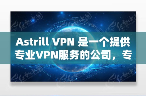 Astrill VPN 是一个提供专业VPN服务的公司，专注于为用户提供安全、便捷的VPN解决方案。以下是关于Astrill VPN的详细介绍