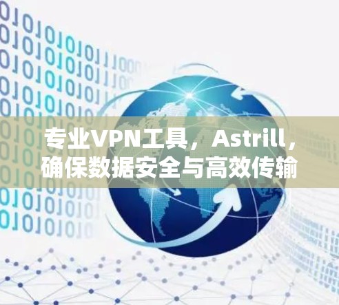 专业VPN工具，Astrill，确保数据安全与高效传输