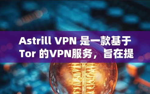 Astrill VPN 是一款基于 Tor 的VPN服务，旨在提供更安全和更可靠的速度体验。以下是对 Astrill VPN 的真实速度体验的详细分析