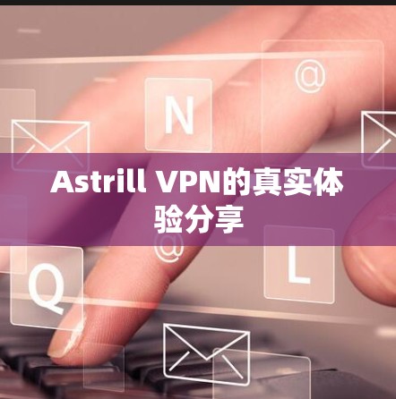 Astrill VPN的真实体验分享