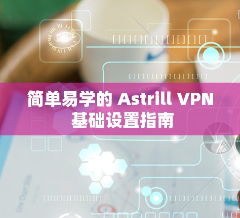 简单易学的 Astrill VPN 基础设置指南 简单易学的 Astrill VPN 基础设置指南