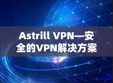 Astrill VPN—安全的VPN解决方案