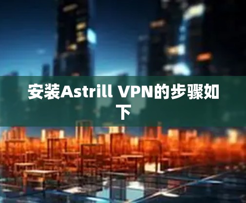 安装Astrill VPN的步骤如下
