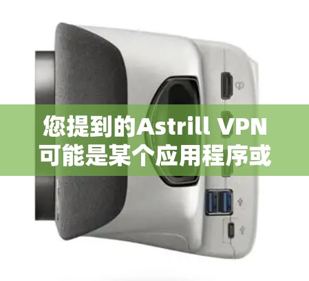 您提到的Astrill VPN可能是某个应用程序或网站名称。如果您需要安装并使用Astrill VPN软件进行VPN连接，以下是详细的步骤指南