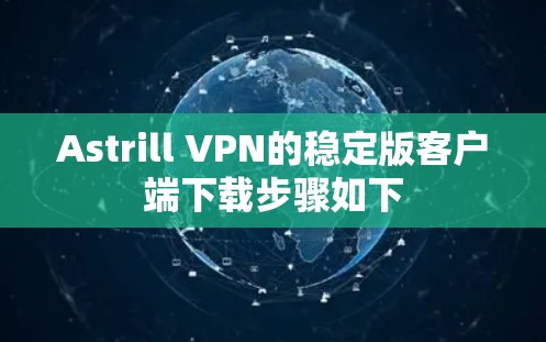Astrill VPN的稳定版客户端下载步骤如下