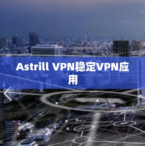 Astrill VPN稳定VPN应用