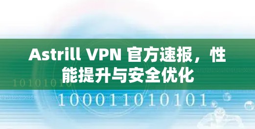Astrill VPN 官方速报，性能提升与安全优化