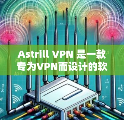 Astrill VPN 是一款专为VPN而设计的软件，旨在提供高速、可靠的网络连接。以下是对Astrill VPN节点表现的详细分析
