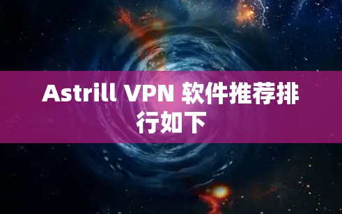 Astrill VPN 软件推荐排行如下