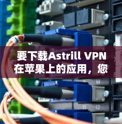 要下载Astrill VPN在苹果上的应用，您可以按照以下步骤进行
