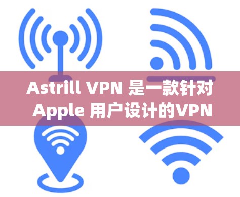 Astrill VPN 是一款针对 Apple 用户设计的VPN应用程序，旨在为用户提供安全、便捷的网络连接体验。以下是其推荐的几个主要选项及其特点