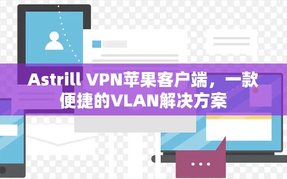 Astrill VPN苹果客户端，一款便捷的VLAN解决方案