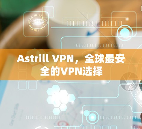 Astrill VPN，全球最安全的VPN选择
