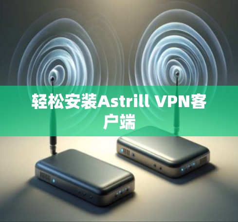 轻松安装Astrill VPN客户端 轻松安装Astrill VPN客户端