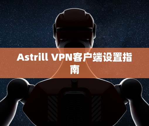 Astrill VPN客户端设置指南