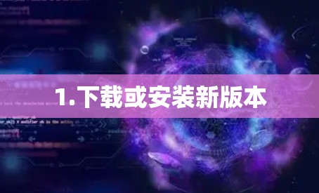 1.下载或安装新版本