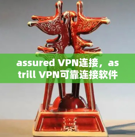 assured VPN连接,astrill VPN可靠连接软件解决方案 assured VPN连接,astrill VPN可靠连接软件解决方案