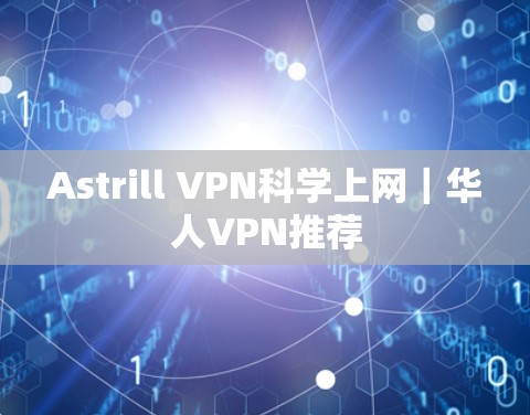 Astrill VPN<strong>科学上网</strong>｜华人VPN推荐