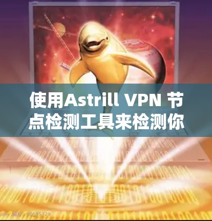 使用Astrill VPN 节点检测工具来检测你的VPN节点是一个不错的选择，可以帮助你更好地了解被标记为潜在异常设备的情况。以下是详细的步骤指南